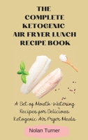 The Complete Ketogenic Air Fryer Lunch Recipe Book: A Set of Mouth-Watering Recipes for Delicious Ketogenic Air Fryer Meals 1803423781 Book Cover