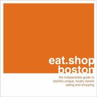 eat.shop.boston: The Indispensible Guide to Stylishly Unique, Locally Owned Eating and Shopping (eat.shop guides series) 0979955793 Book Cover