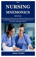 The Nursing Mnemonics Manual: The Ultimate Guide to Proven Memory Tricks to Excel in Nursing School and Elevate Your Nursing Memory to Save Time and Reduce Stress B09CGKTLCY Book Cover