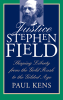 Justice Stephen Field: Shaping Liberty from the Gold Rush to the Gilded Age 0700608176 Book Cover