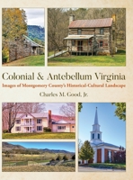 Colonial & Antebellum Virginia: Images of Montgomery County's Historical-Cultural Landscape 1685151779 Book Cover
