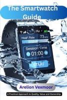 The Smartwatch Guide: A Practical Approach to Quality, Value, and Ownership B0GK1HS87P Book Cover