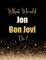 What Would Jon Bon Jovi Do?: Large Notebook/Diary/Journal for Writing 100 Pages, Jon Bon Jovi Gift for Fans 1694497135 Book Cover
