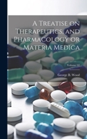 A Treatise on Therapeutics, and Pharmacology or Materia Medica; Volume 02 1022752669 Book Cover