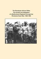 The Rhodesian African Rifles The Growth and Adaptation of a Multicultural Regiment through the Rhodesian Bush War, 1965-1980 1500742228 Book Cover