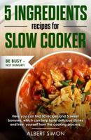 5 Ingredients Recipes for Slow Cooker: Be Busy-Not Hungry! 1981673458 Book Cover