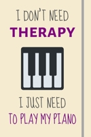 I Don't Need Therapy - I Just Need To Play My Piano: Funny Novelty Piano Gifts For Teachers - Lined Journal or Notebook 1705852564 Book Cover