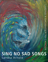 Sing No Sad Songs: Losing a Daughter to Cancer 1927145066 Book Cover