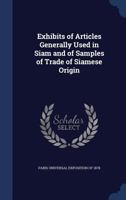 Exhibits of Articles Generally Used in Siam and of Samples of Trade of Siamese Origin 1340002442 Book Cover