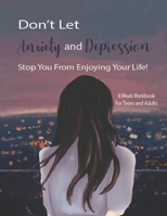 Don't Let Anxiety And Depression Stop You From Enjoying Your Life!: Manage Your Anxiety And Depression Live A Happy Life Now 8 Week Workbook For Teens And Adults 8.5 x 11 inch 174 Pages 1710332840 Book Cover