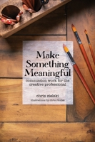 Make Something Meaningful: Commission Work For The Creative Professional 1736628402 Book Cover