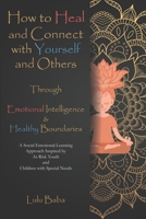 How to Heal and Connect with Yourself and Others through Emotional Intelligence and Healthy Boundaries: A Social Emotional Learning Approach Inspired by At-Risk Youth and Children with Special Needs:  1513649620 Book Cover