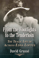 From the Footlights to the Tenderloin: The Tragic Life of Actress Edna Loftus 1476694885 Book Cover