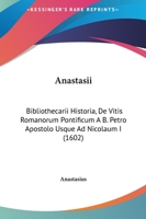 Anastasii: Bibliothecarii Historia, De Vitis Romanorum Pontificum A B. Petro Apostolo Usque Ad Nicolaum I (1602) 1166479226 Book Cover