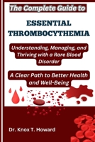 The Complete Guide to Essential Thrombocythemia: Understanding, Managing, and Thriving with a Rare Blood Disorder: A Clear Path to Better Health and Well-Being B0F6WRRGQ5 Book Cover