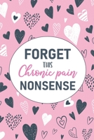 Forget This Chronic Pain Nonsense: A Pain & Symptom Tracking Journal for Chronic Pain & Illness 1777542219 Book Cover
