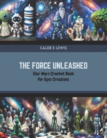 The Force Unleashed: Star Wars Crochet Book for Epic Creations B0CR1LDDM4 Book Cover