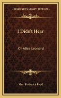 I Didn't Hear: Or Alice Leonard 0548406677 Book Cover