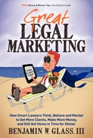 Great Legal Marketing: How Smart Lawyers Think, Behave and Market to Get More Clients, Make More Money, and Still Get Home in Time for Dinner 0983712506 Book Cover