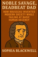 Noble Savage, Deadbeat Dad: How Rousseau Invented Modern Society While Failing at Basic Human Decency (Cogito Ergo Nope) B0F59PGVW8 Book Cover