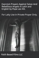 Exorcism Prayers Against Satan And Rebellious Angels in Latin and English by Pope Leo XIII.: For Laity Use in Private Prayer Only. 1672931037 Book Cover
