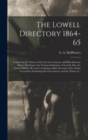 The Lowell Directory 1864-65: Containing the Names of the City Government, and Miscellaneous Matter Relating to the Various Institutions of Lowell, Also, the Lowell Military Record, Containing a Brief 101448748X Book Cover