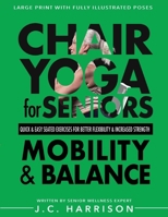 Chair Yoga For Mobility and Balance: Gentle Seated Exercises for Better Flexibility, Increased Strength, Improved Posture, Faster Weight Loss and Pain ... Easy Workouts (Chair Exercises for Seniors) 1998241343 Book Cover