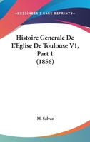 Histoire Generale De L'Eglise De Toulouse V1, Part 1 (1856) 1166793230 Book Cover