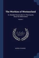 The Worthies of Westmorland: Or, Notable Persons Born in That County Since the Reformation; Volume 1 1147130914 Book Cover