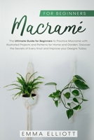 Macramé for Beginners: The Ultimate Guide for Beginners to Practice Macramé Illustrated Projects and Patterns for Home and Garden. Discover the Secrets of Every Knot and Improve your Designs Today. 1914167783 Book Cover