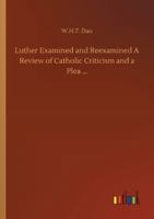 Luther Examined and Reexamined A Review of Catholic Criticism and a Plea for Revaluation 1483700488 Book Cover