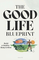 The good life Blueprint: Build a healthy body and mind B0DZ231XG2 Book Cover