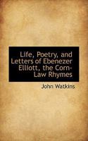 Life, Poetry, and Letters of Ebenezer Elliott, the Corn-law Rhymer, With an Abstract of His Politics 1015774148 Book Cover