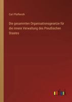 Die gesammten Organisationsgesetze für die innere Verwaltung des Preußischen Staates (German Edition) 3368548859 Book Cover