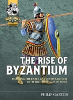 The Rise of Byzantium: Fighting the Early Wars of Byzantium with the Three Ages of Rome 1804510092 Book Cover