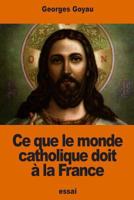 Ce que le monde catholique doit a la France 1540383741 Book Cover