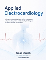 Applied Electrocardiology: A Comprehensive Clinical Guide to ECG Interpretation, Arrhythmia Recognition, and Cardiac Rhythm Diagnosis for Medical Students and Residents. B0H8JYNF6Z Book Cover