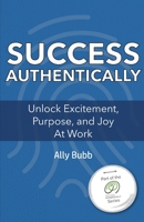 Success Authentically: Unlock Excitement, Purpose, and Joy At Work 1952078032 Book Cover