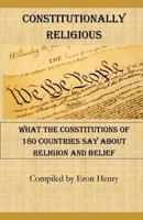 Constitutionally Religious: What the Constitutions of 180 Countries Say About Religion and Belief 1790664977 Book Cover