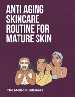 Anti Aging Skincare Routine For Mature Skin: The Healthy Skin Guide to Maintain the Fountain of Youth: Secret Organic Recipes to Look 10 Years Younger B0CMK4TWJQ Book Cover