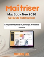 Maîtriser MacBook Neo 2026 Guide de l'utilisateur: Le guide ultime étape par étape des fonctionnalités, de l'optimisation des performances et des ... maximiser la productivité (French Edition) B0GXV6PCYP Book Cover