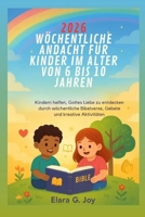 2026 WÖCHENTLICHE ANDACHT FÜR KINDER IM ALTER VON 6 BIS 10 JAHREN: Kindern helfen, Gottes Liebe zu entdecken durch wöchentliche Bibelverse, Gebete und kreative Aktivitäten B0FSZ93MVH Book Cover