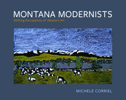 Montana Modernists: Shifting Perceptions of Western Art 0874224195 Book Cover