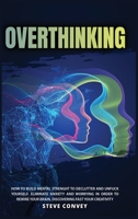 Overthinking: HOW TO BUILD MENTAL STRENGTH TO DECLUTTER AND UNFUCK YOURSELF. Eliminate Anxiety and Worrying In order to Rewire Your Brain Discovering Fast Your Creativity. 1802221506 Book Cover