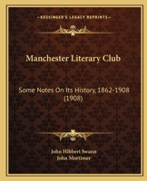 Manchester Literary Club: Some Notes On Its History, 1862-1908 1437028241 Book Cover