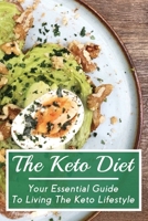 The Keto Diet: Your Essential Guide To Living The Keto Lifestyle: What To Eat To Get Into Ketosis B095PMNXPF Book Cover