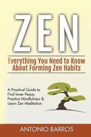 Zen: Everything You Need to Know about Forming Zen Habits - A Practical Guide to Find Inner Peace, Practice Mindfulness & Learn Zen Meditation 1535326255 Book Cover