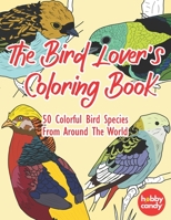 The Bird Lover's Coloring Book: 50 Colorful Bird Species From Around The World For Relaxation, Stress And Anxiety Relief: Simple Yet Beautiful Mindful ... Need To Relieve Stress And Relax Their Mind B08MHJDS6Z Book Cover