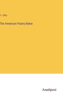 The American Pastry Baker, or General Instructor in the Baking of All Kinds Pastries, Cakes and Custards (Classic Reprint) 374110308X Book Cover