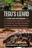 TEGUS LIZARD: A Comprehensive Beginner’s Guide to Caring for, Feeding, Breeding, Grooming, Habitat Management, Health, and Practical Strategies B0FSTDGPKW Book Cover